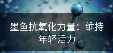 墨鱼抗氧化力量：维持年轻活力